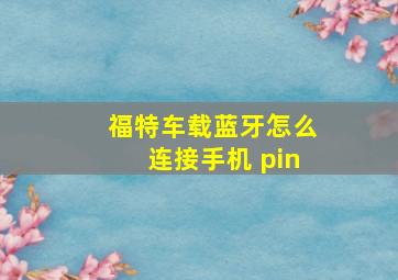 福特车载蓝牙怎么连接手机 pin